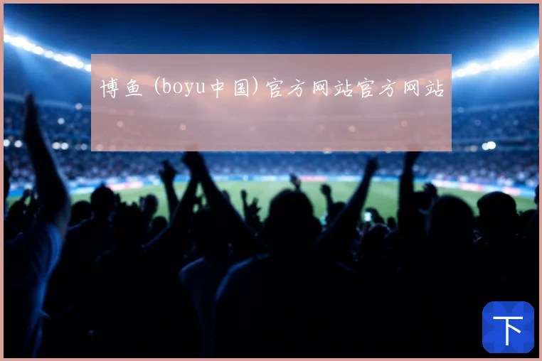 博鱼 (boyu中国)官方网站官方网站