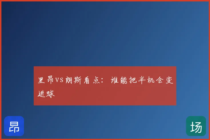 里昂vs朗斯看点：谁能把半机会变进球