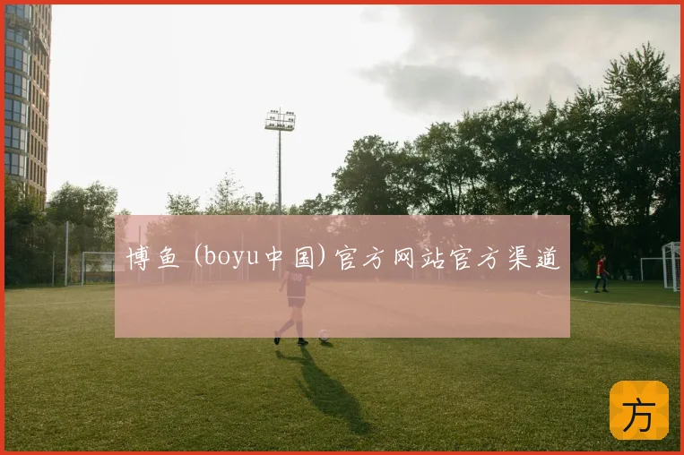 博鱼 (boyu中国)官方网站官方渠道