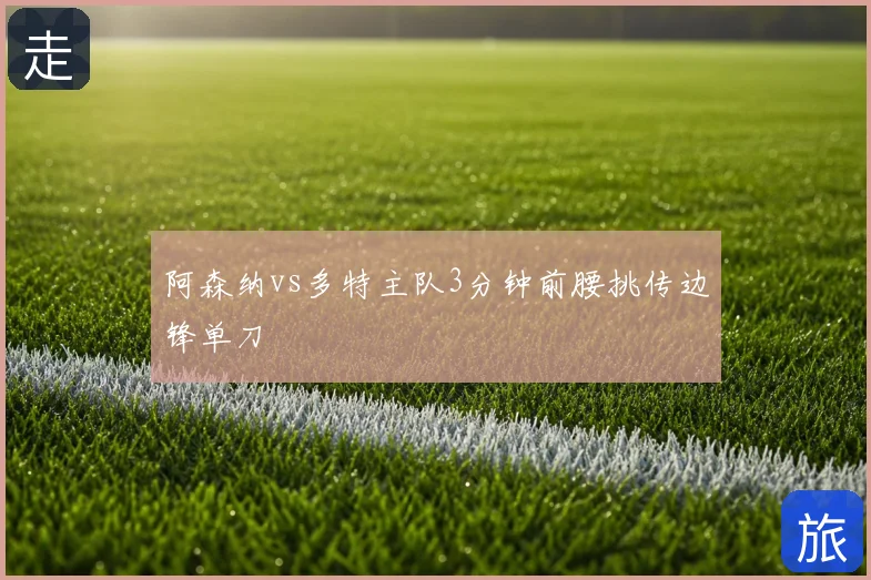 阿森纳vs多特主队3分钟前腰挑传边锋单刀