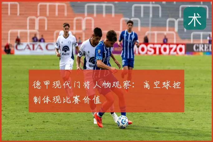 德甲现代门将人物观察：高空球控制体现比赛价值