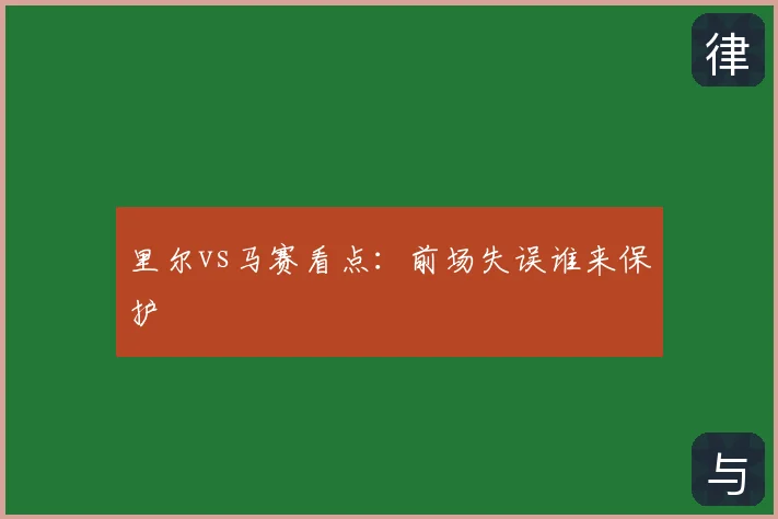 里尔vs马赛看点：前场失误谁来保护