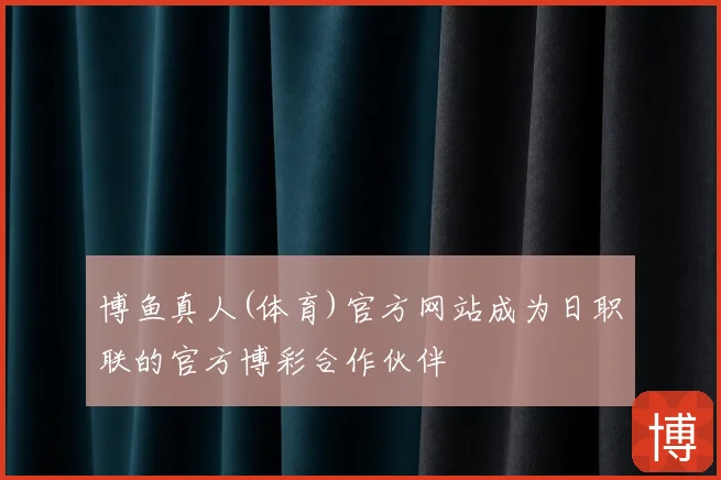 博鱼真人(体育)官方网站成为日职联的官方博彩合作伙伴