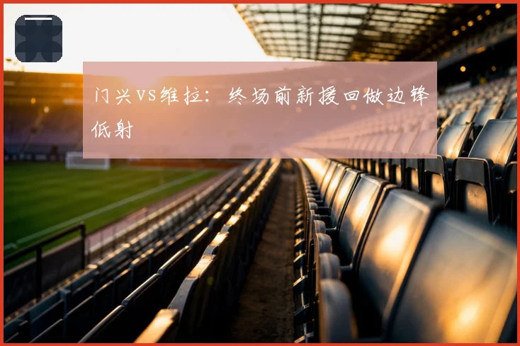 门兴vs维拉：终场前新援回做边锋低射