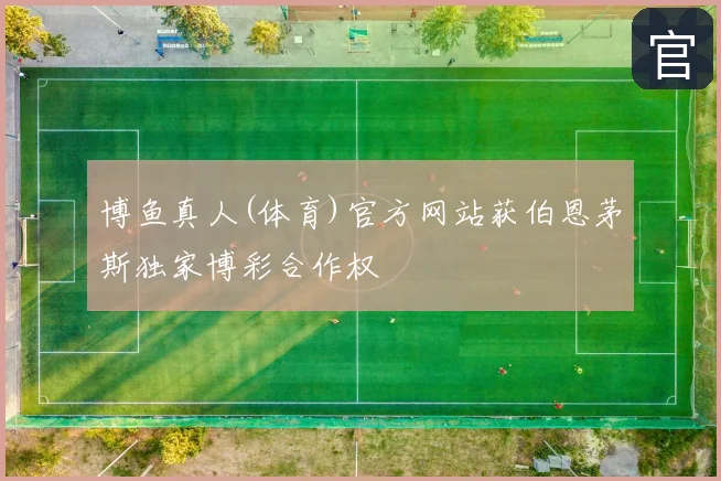 博鱼真人(体育)官方网站获伯恩茅斯独家博彩合作权