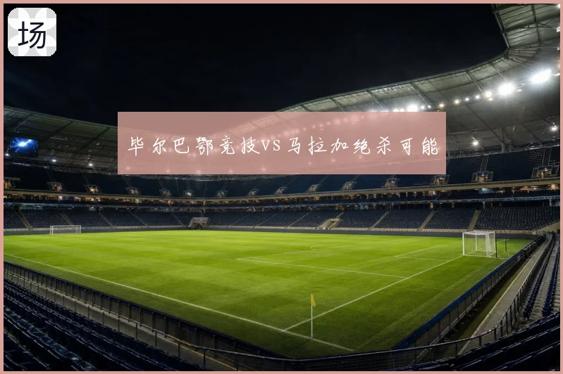 毕尔巴鄂竞技vs马拉加绝杀可能
