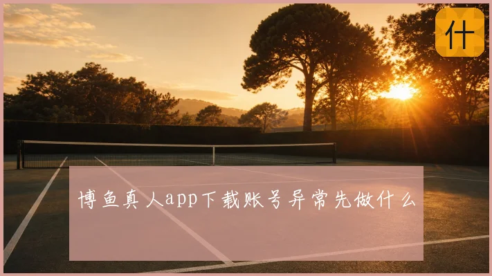 博鱼真人app下载账号异常先做什么