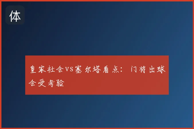 皇家社会vs塞尔塔看点：门将出球会受考验