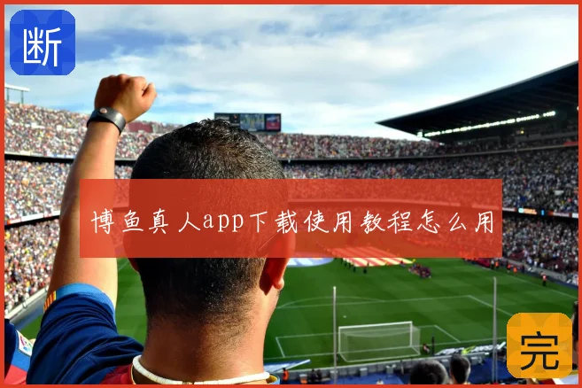 博鱼真人app下载使用教程怎么用